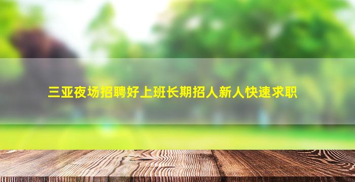 三亚夜场招聘好上班长期招人新人快速求职