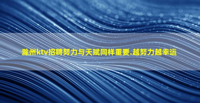 滁州ktv招聘努力与天赋同样重要.越努力越幸运